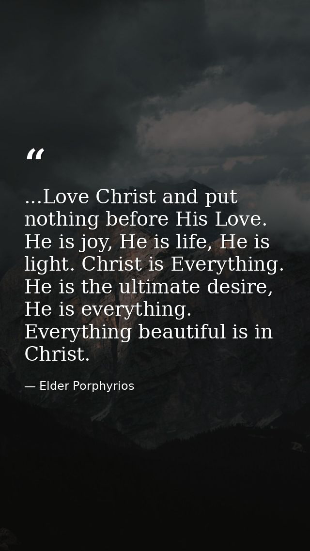 ...Love Christ and put nothing before His Love. He is joy, He is life, He is light. Christ is Everything. He is the ulti — Elder Porphyrios