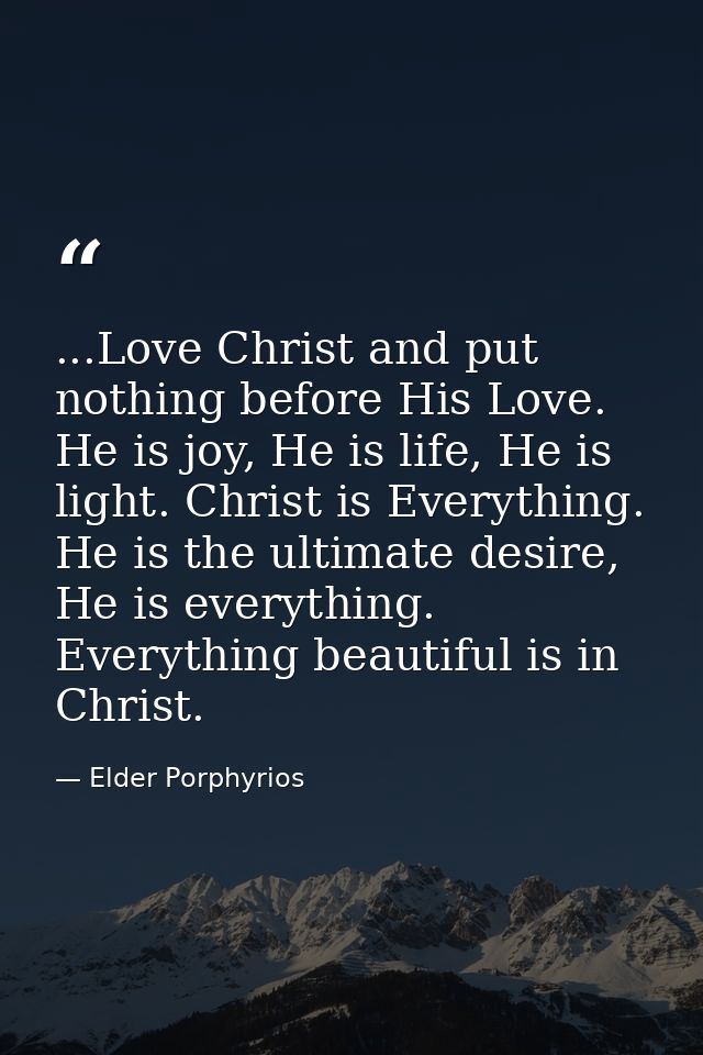 ...Love Christ and put nothing before His Love. He is joy, He is life, He is light. Christ is Everything. He is the ulti — Elder Porphyrios