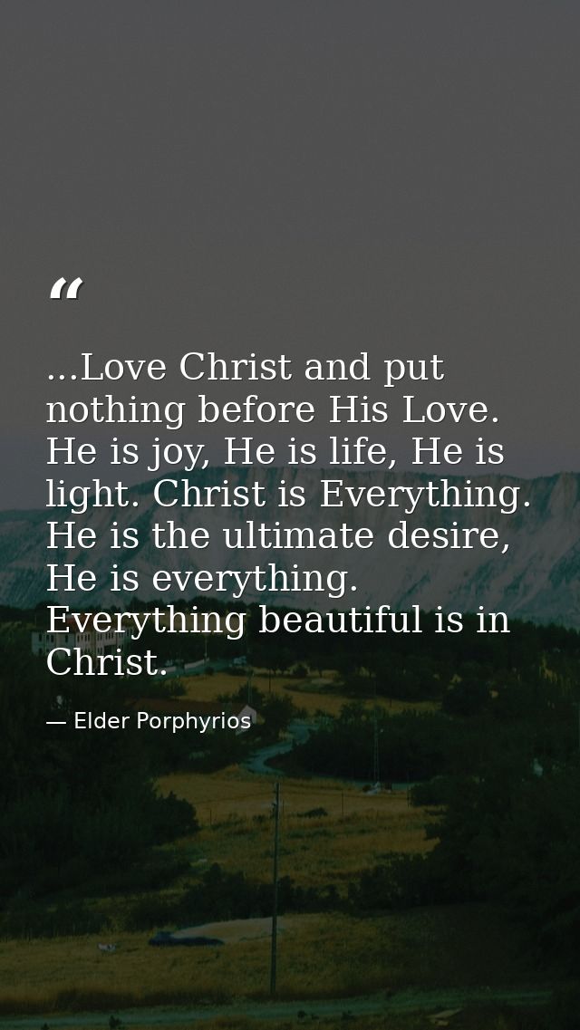 ...Love Christ and put nothing before His Love. He is joy, He is life, He is light. Christ is Everything. He is the ulti — Elder Porphyrios