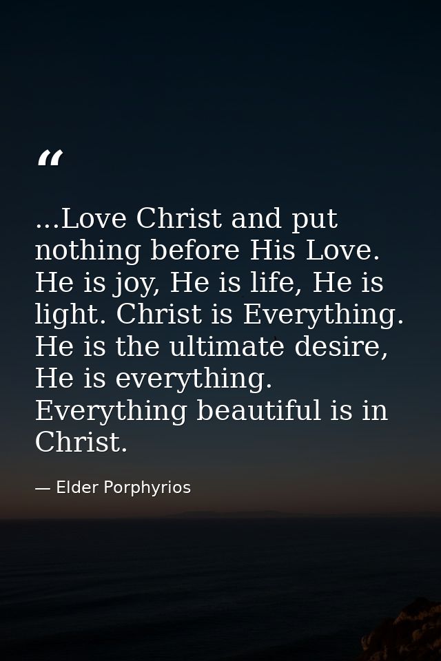 ...Love Christ and put nothing before His Love. He is joy, He is life, He is light. Christ is Everything. He is the ulti — Elder Porphyrios