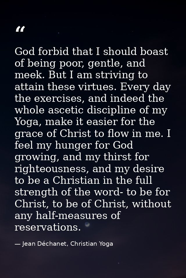 God forbid that I should boast of being poor, gentle, and meek. But I am striving to attain these virtues. Every day the — Jean Déchanet, Christian Yoga