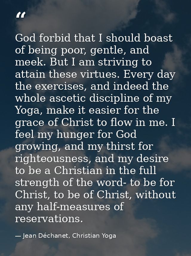 God forbid that I should boast of being poor, gentle, and meek. But I am striving to attain these virtues. Every day the — Jean Déchanet, Christian Yoga