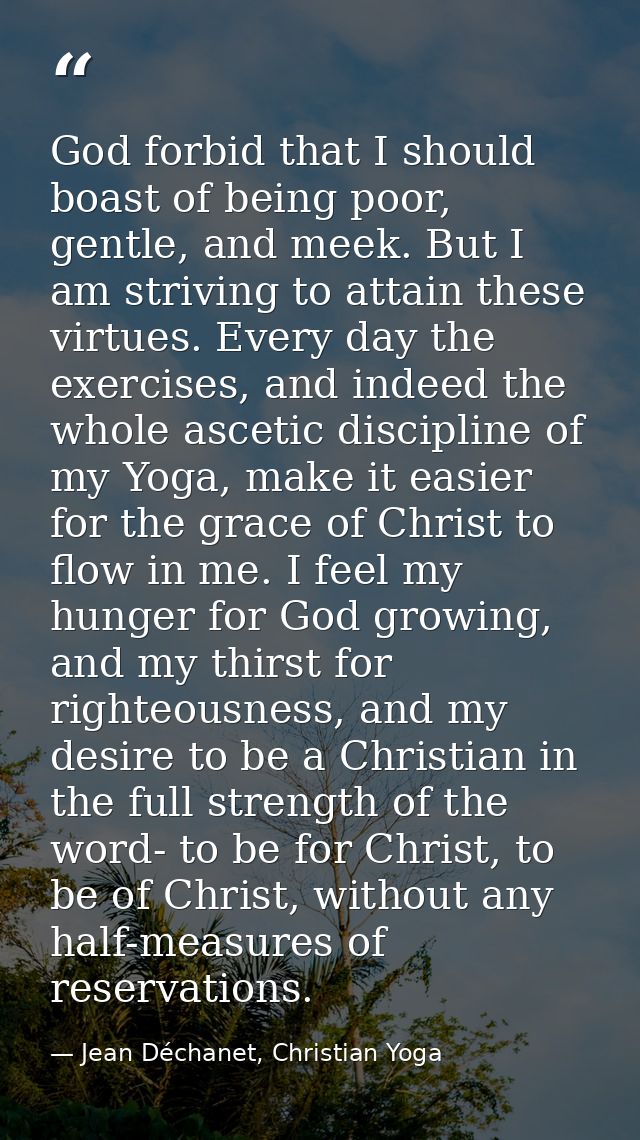 God forbid that I should boast of being poor, gentle, and meek. But I am striving to attain these virtues. Every day the — Jean Déchanet, Christian Yoga