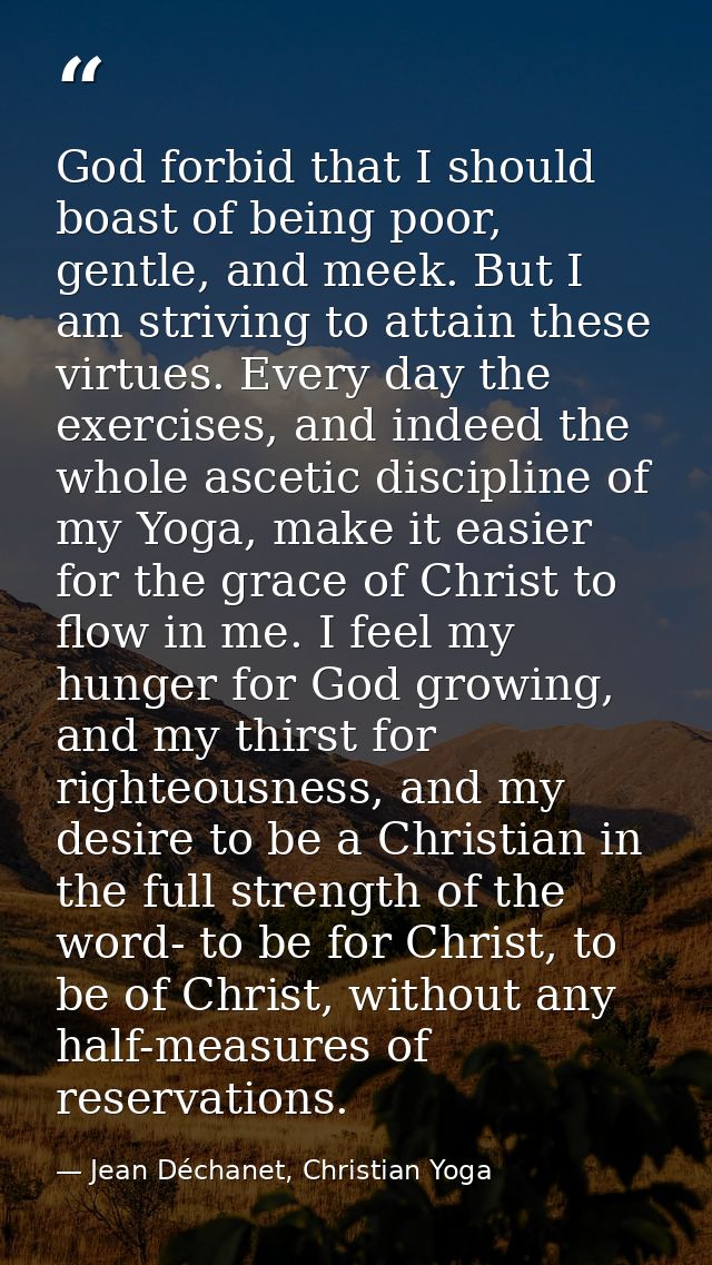 God forbid that I should boast of being poor, gentle, and meek. But I am striving to attain these virtues. Every day the — Jean Déchanet, Christian Yoga