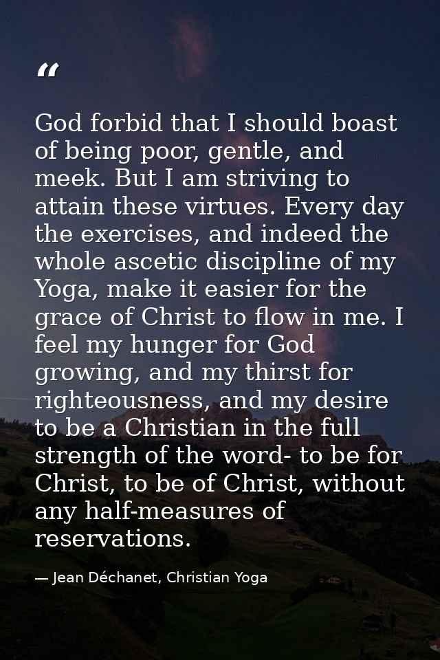 God forbid that I should boast of being poor, gentle, and meek. But I am striving to attain these virtues. Every day the — Jean Déchanet, Christian Yoga