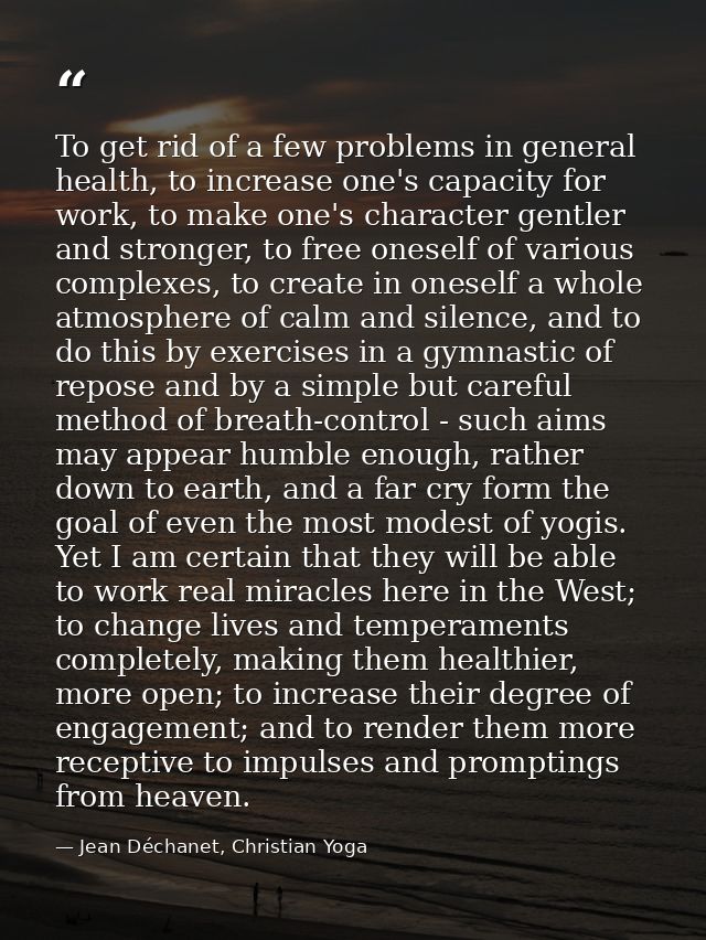 To get rid of a few problems in general health, to increase one's capacity for work, to make one's character gentler and — Jean Déchanet, Christian Yoga