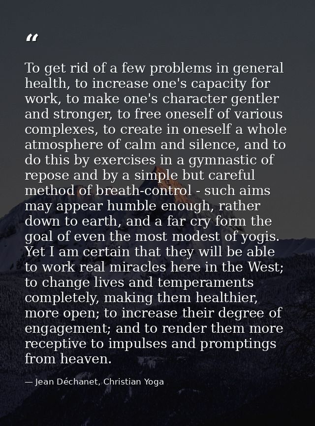 To get rid of a few problems in general health, to increase one's capacity for work, to make one's character gentler and — Jean Déchanet, Christian Yoga