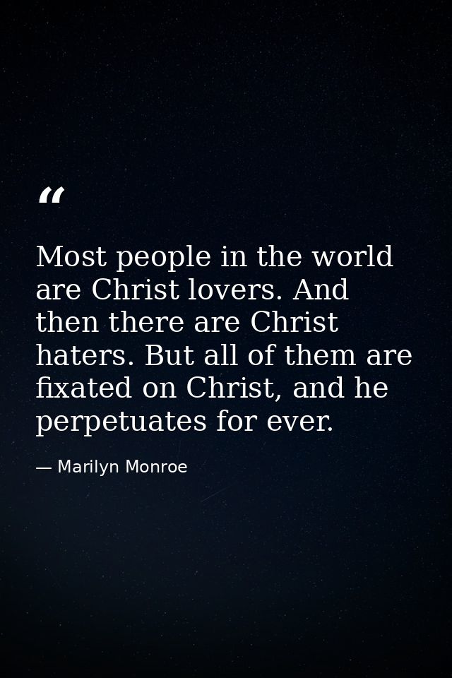 Most people in the world are Christ lovers. And then there are Christ haters. But all of them are fixated on Christ, and — Marilyn Monroe