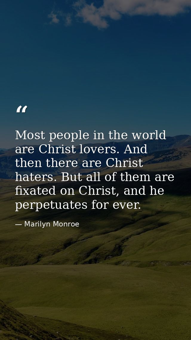 Most people in the world are Christ lovers. And then there are Christ haters. But all of them are fixated on Christ, and — Marilyn Monroe