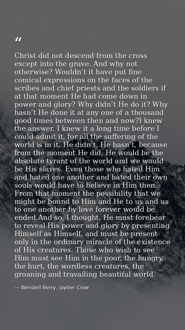 Christ did not descend from the cross except into the grave. And why not otherwise? Wouldn’t it have put fine comical ex — Wendell Berry, Jayber Crow