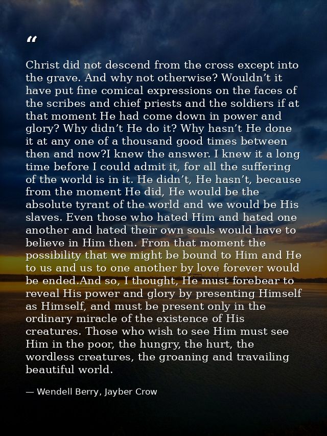 Christ did not descend from the cross except into the grave. And why not otherwise? Wouldn’t it have put fine comical ex — Wendell Berry, Jayber Crow