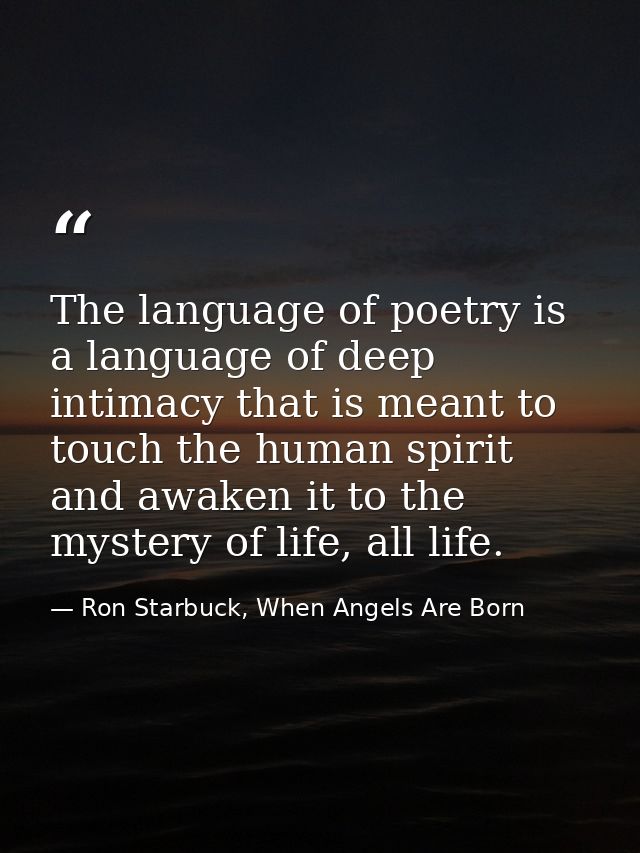 The language of poetry is a language of deep intimacy that is meant to touch the human spirit and awaken it to the myste — Ron Starbuck, When Angels Are Born