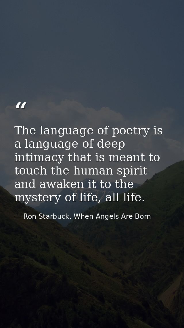 The language of poetry is a language of deep intimacy that is meant to touch the human spirit and awaken it to the myste — Ron Starbuck, When Angels Are Born