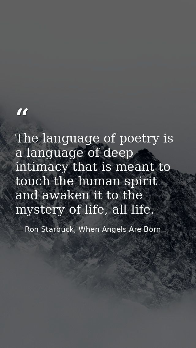 The language of poetry is a language of deep intimacy that is meant to touch the human spirit and awaken it to the myste — Ron Starbuck, When Angels Are Born