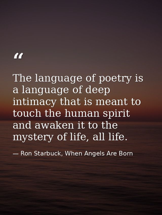 The language of poetry is a language of deep intimacy that is meant to touch the human spirit and awaken it to the myste — Ron Starbuck, When Angels Are Born
