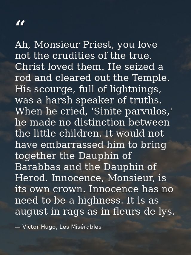 Ah, Monsieur Priest, you love not the crudities of the true. Christ loved them. He seized a rod and cleared out the Temp — Victor Hugo, Les Misérables