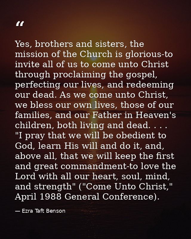 Yes, brothers and sisters, the mission of the Church is glorious-to invite all of us to come unto Christ through proclai — Ezra Taft Benson