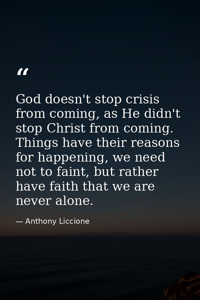 God doesn't stop crisis from coming, as He didn't stop Christ from coming. Things have their reasons for happening, we n — Anthony Liccione