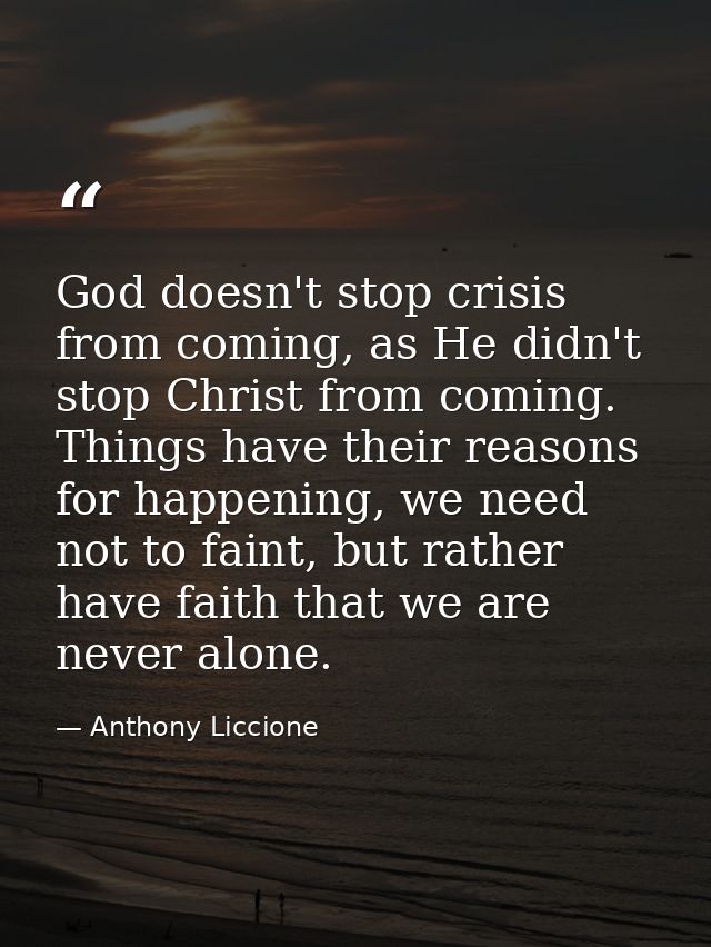 God doesn't stop crisis from coming, as He didn't stop Christ from coming. Things have their reasons for happening, we n — Anthony Liccione
