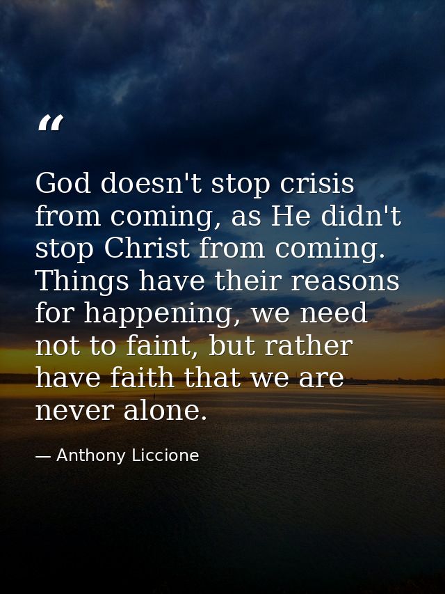 God doesn't stop crisis from coming, as He didn't stop Christ from coming. Things have their reasons for happening, we n — Anthony Liccione