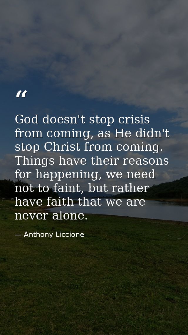 God doesn't stop crisis from coming, as He didn't stop Christ from coming. Things have their reasons for happening, we n — Anthony Liccione