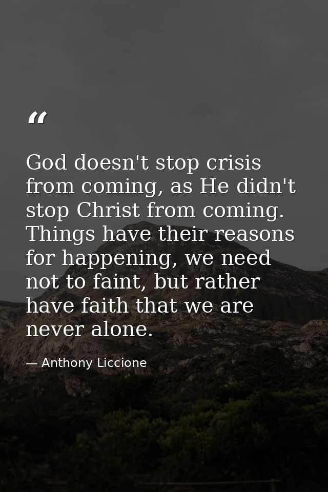 God doesn't stop crisis from coming, as He didn't stop Christ from coming. Things have their reasons for happening, we n — Anthony Liccione