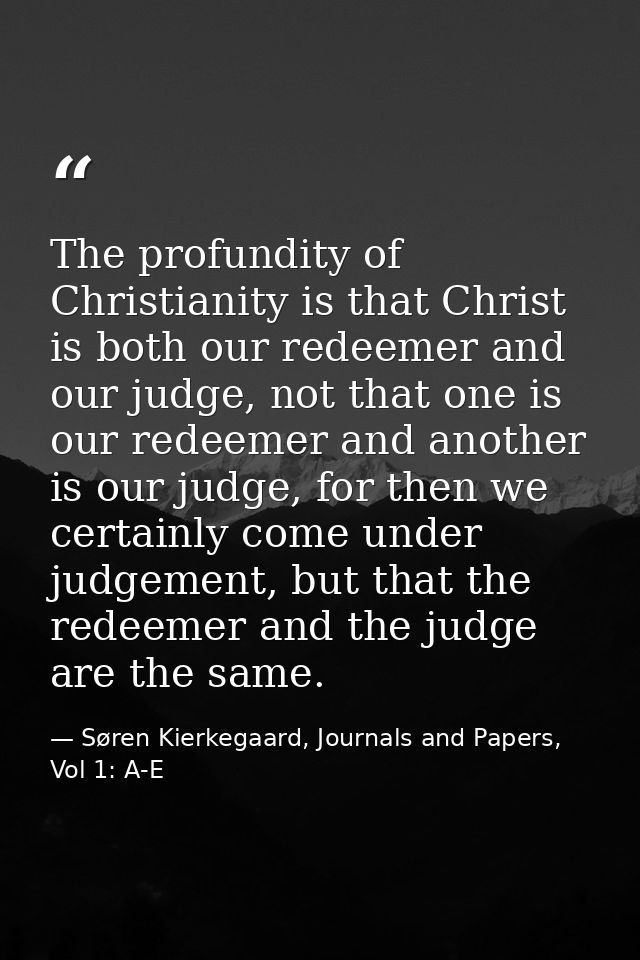 The profundity of Christianity is that Christ is both our redeemer and our judge, not that one is our redeemer and anoth — Søren Kierkegaard, Journals and Papers, Vol 1: A-E