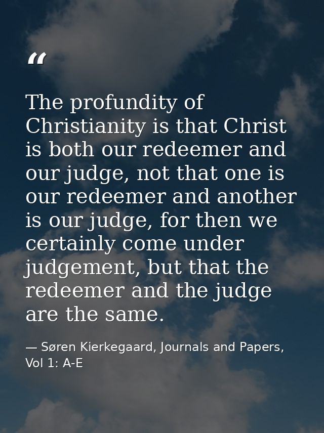 The profundity of Christianity is that Christ is both our redeemer and our judge, not that one is our redeemer and anoth — Søren Kierkegaard, Journals and Papers, Vol 1: A-E