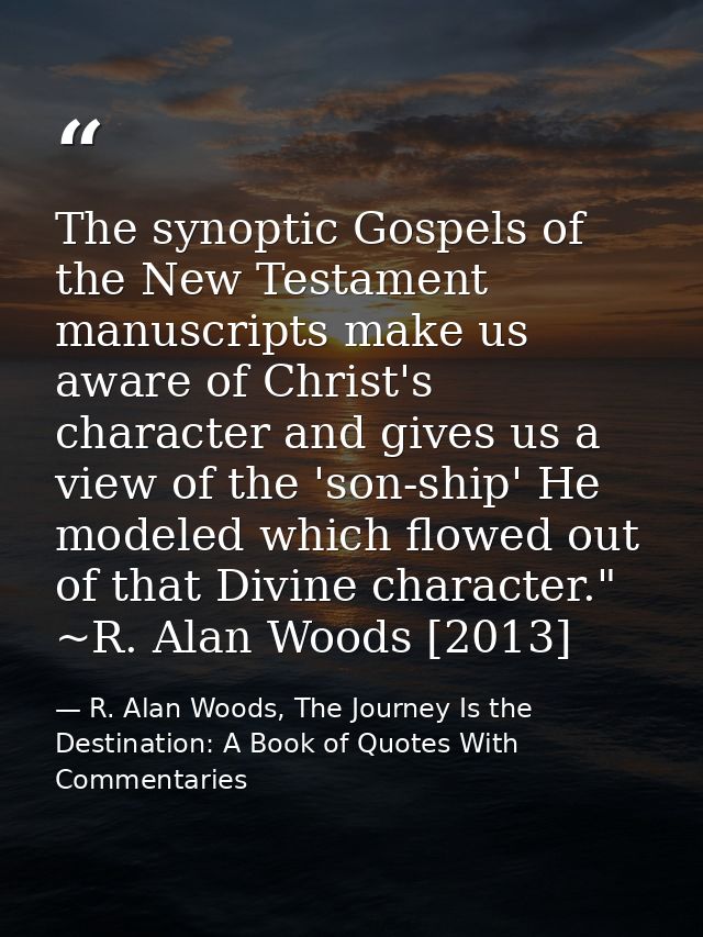 The synoptic Gospels of the New Testament manuscripts make us aware of Christ's character and gives us a view of the 'so — R. Alan Woods, The Journey Is the Destination: A Book of Quotes With Commentaries