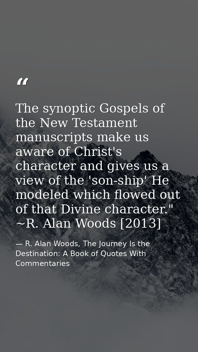 The synoptic Gospels of the New Testament manuscripts make us aware of Christ's character and gives us a view of the 'so — R. Alan Woods, The Journey Is the Destination: A Book of Quotes With Commentaries