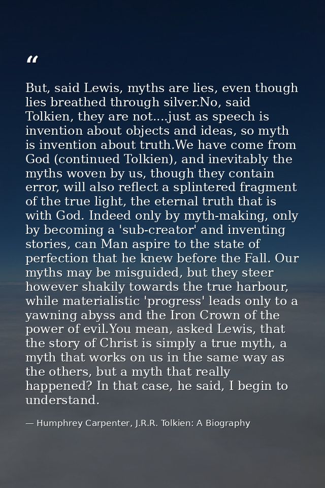 But, said Lewis, myths are lies, even though lies breathed through silver.No, said Tolkien, they are not....just as spee — Humphrey Carpenter, J.R.R. Tolkien: A Biography