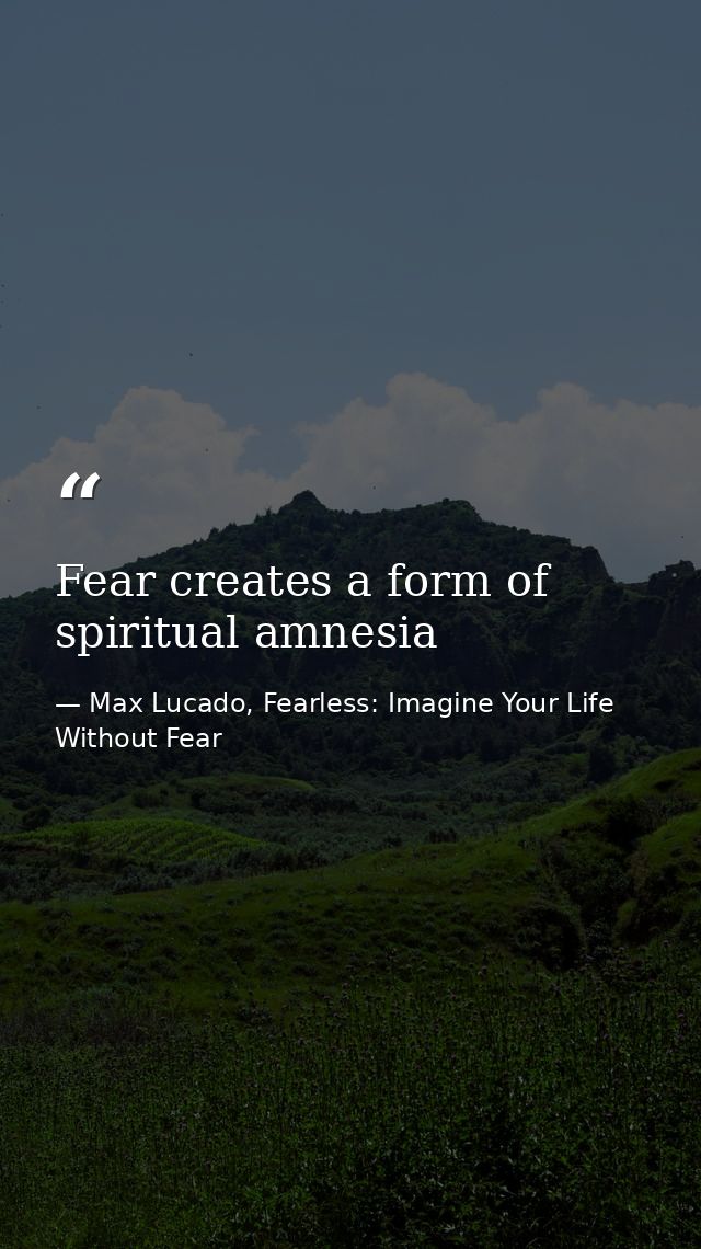 Fear creates a form of spiritual amnesia — Max Lucado, Fearless: Imagine Your Life Without Fear