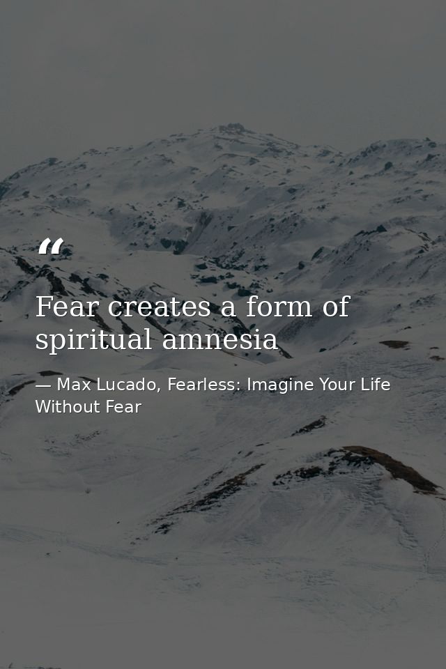 Fear creates a form of spiritual amnesia — Max Lucado, Fearless: Imagine Your Life Without Fear