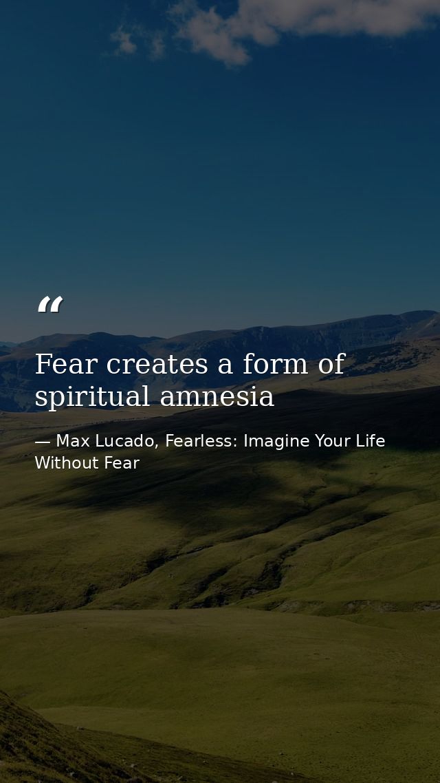 Fear creates a form of spiritual amnesia — Max Lucado, Fearless: Imagine Your Life Without Fear