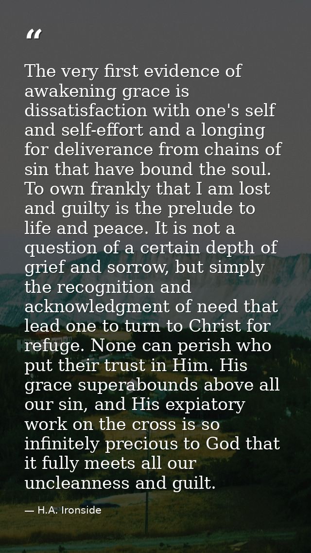 The very first evidence of awakening grace is dissatisfaction with one's self and self-effort and a longing for delivera — H.A. Ironside