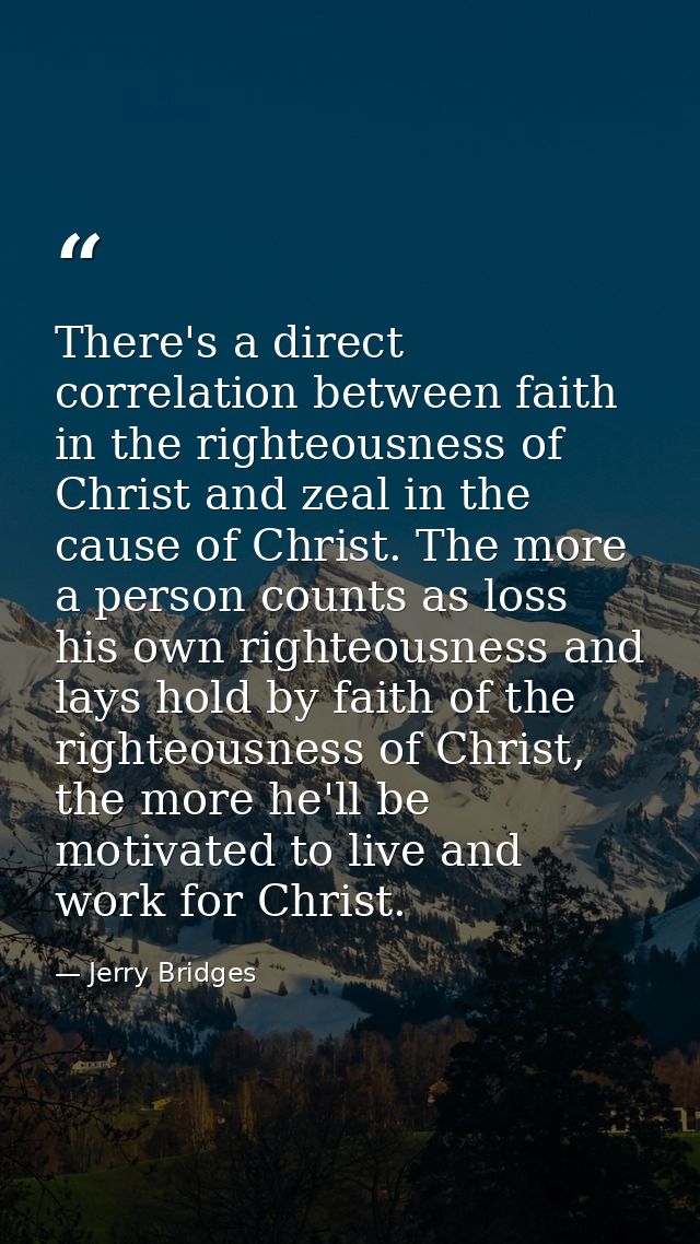 There's a direct correlation between faith in the righteousness of Christ and zeal in the cause of Christ. The more a pe — Jerry Bridges