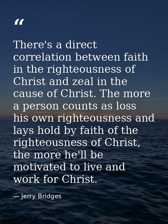 There's a direct correlation between faith in the righteousness of Christ and zeal in the cause of Christ. The more a pe — Jerry Bridges