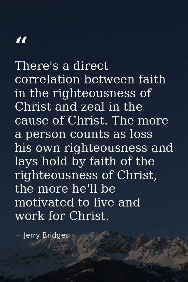 There's a direct correlation between faith in the righteousness of Christ and zeal in the cause of Christ. The more a pe — Jerry Bridges