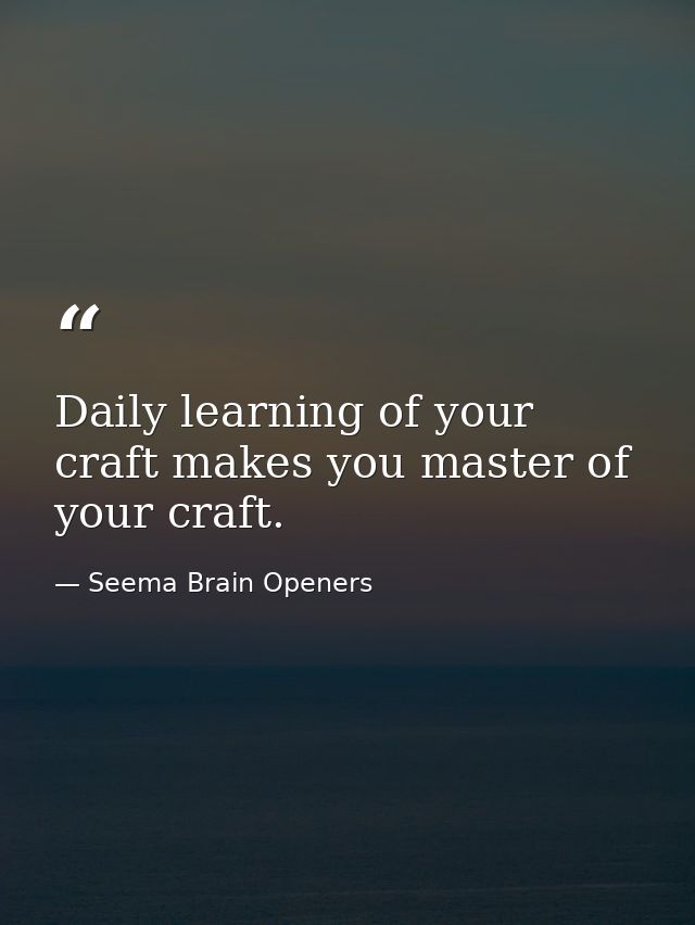 Daily learning of your craft makes you master of your craft. — Seema Brain Openers