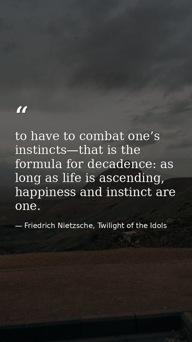 to have to combat one’s instincts—that is the formula for decadence: as long as life is ascending, happiness and instinc — Friedrich Nietzsche, Twilight of the Idols