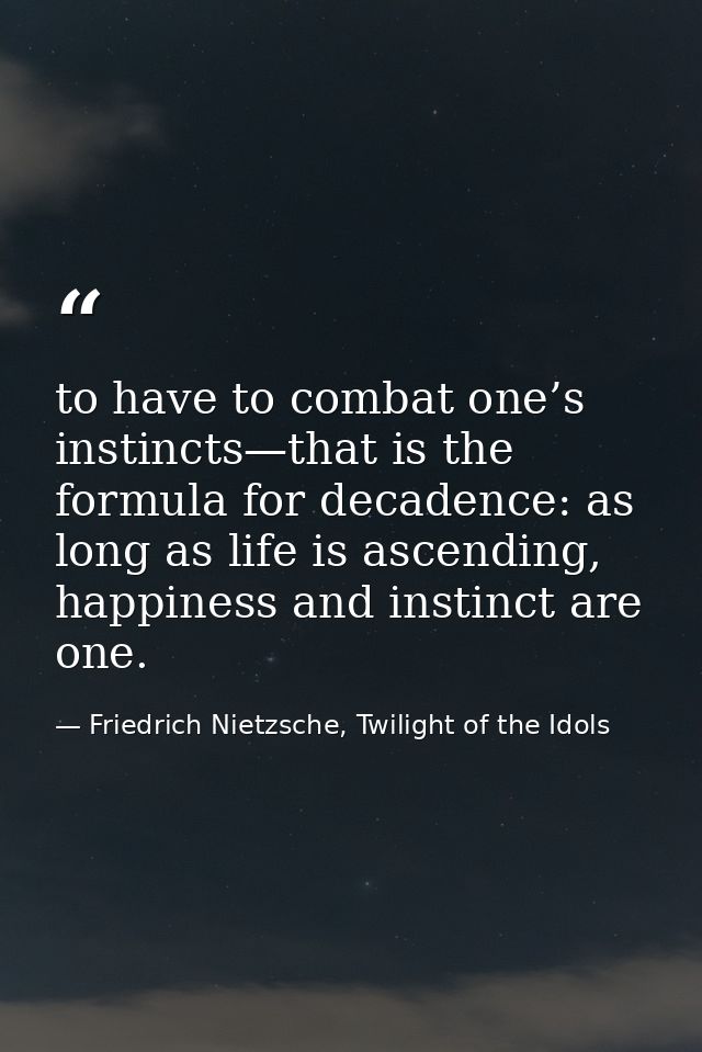 to have to combat one’s instincts—that is the formula for decadence: as long as life is ascending, happiness and instinc — Friedrich Nietzsche, Twilight of the Idols