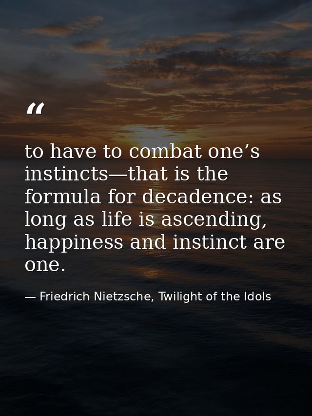 to have to combat one’s instincts—that is the formula for decadence: as long as life is ascending, happiness and instinc — Friedrich Nietzsche, Twilight of the Idols