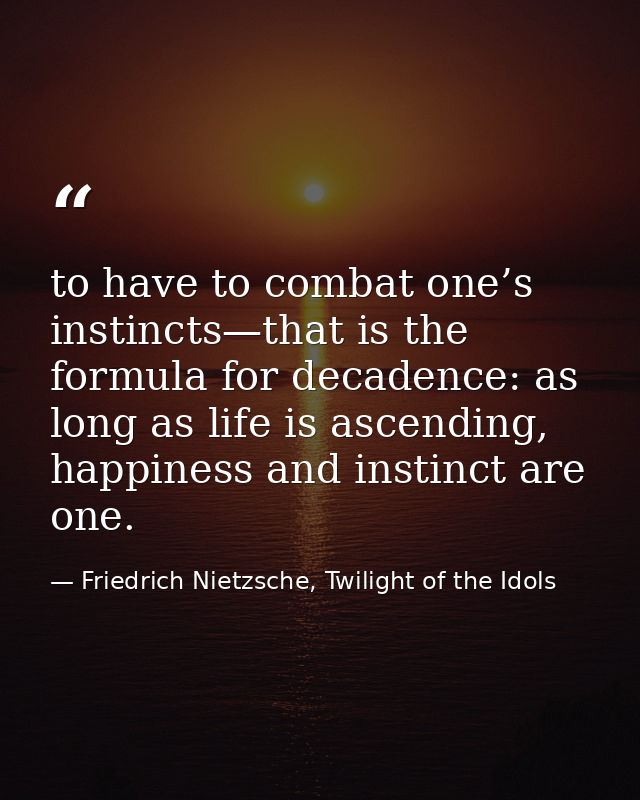 to have to combat one’s instincts—that is the formula for decadence: as long as life is ascending, happiness and instinc — Friedrich Nietzsche, Twilight of the Idols