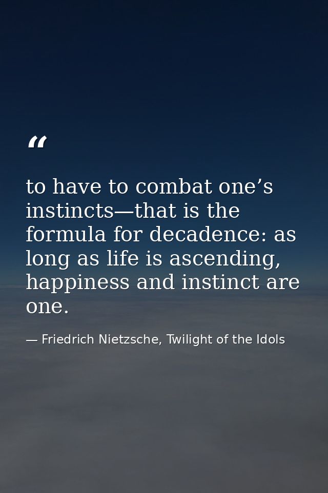 to have to combat one’s instincts—that is the formula for decadence: as long as life is ascending, happiness and instinc — Friedrich Nietzsche, Twilight of the Idols