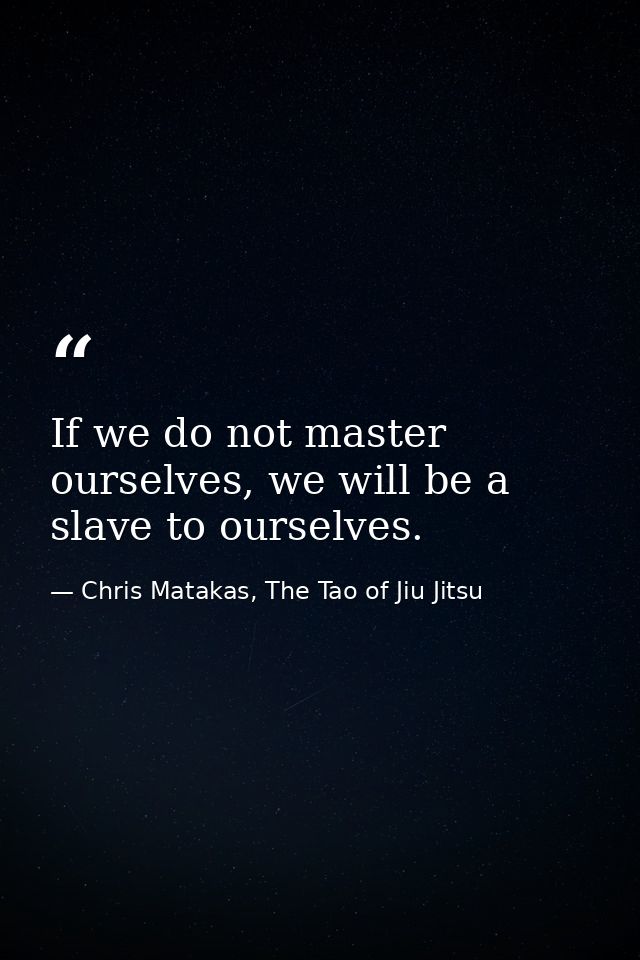If we do not master ourselves, we will be a slave to ourselves. — Chris Matakas, The Tao of Jiu Jitsu