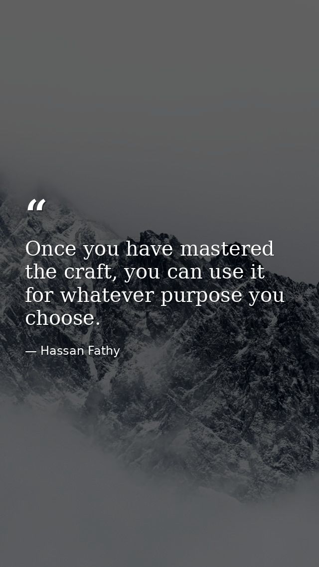 Once you have mastered the craft, you can use it for whatever purpose you choose. — Hassan Fathy