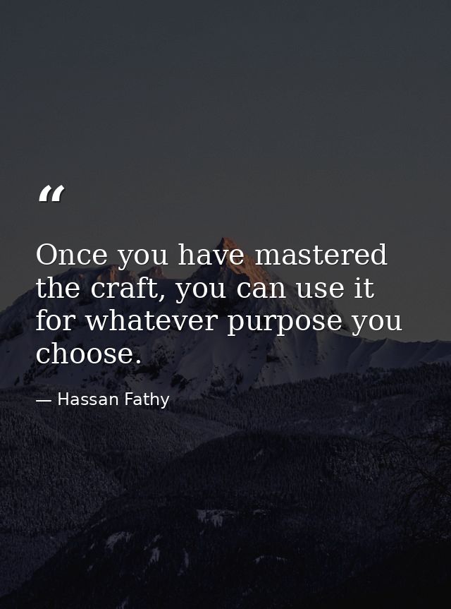 Once you have mastered the craft, you can use it for whatever purpose you choose. — Hassan Fathy