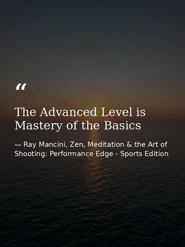 The Advanced Level is Mastery of the Basics — Ray Mancini, Zen, Meditation & the Art of Shooting: Performance Edge - Sports Edition