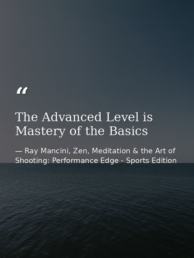 The Advanced Level is Mastery of the Basics — Ray Mancini, Zen, Meditation & the Art of Shooting: Performance Edge - Sports Edition
