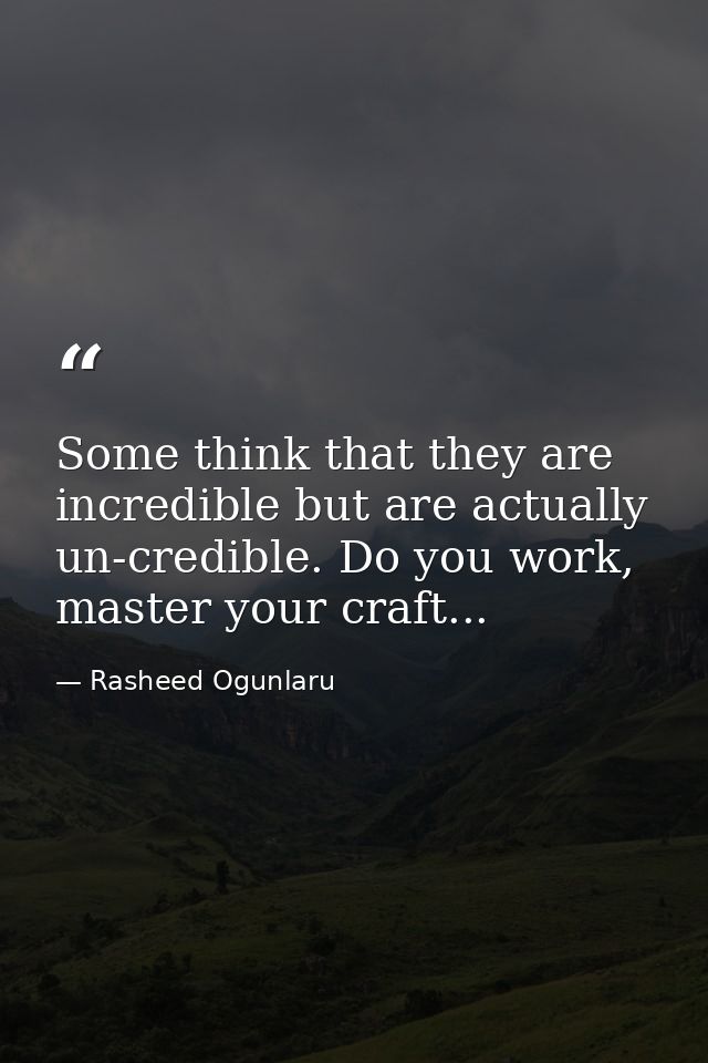 Some think that they are incredible but are actually un-credible. Do you work, master your craft... — Rasheed Ogunlaru